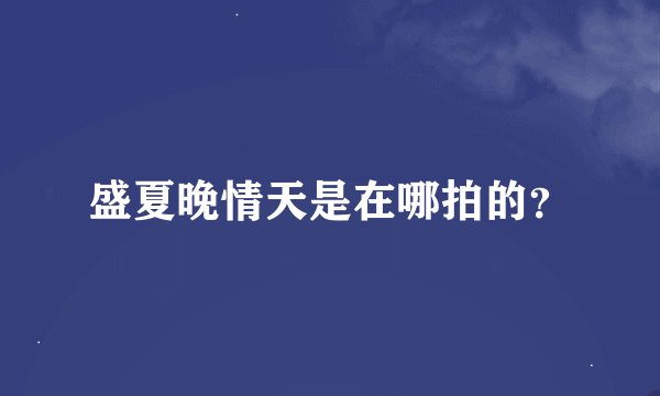 盛夏晚情天是在哪拍的？