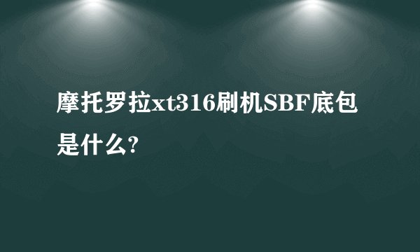 摩托罗拉xt316刷机SBF底包是什么?