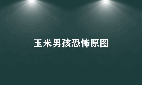 玉米男孩恐怖原图