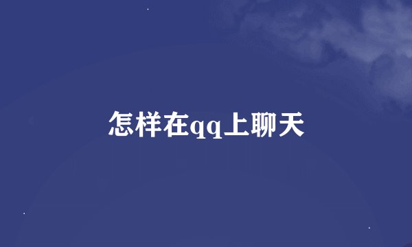 怎样在qq上聊天