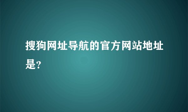 搜狗网址导航的官方网站地址是？