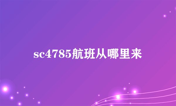 sc4785航班从哪里来