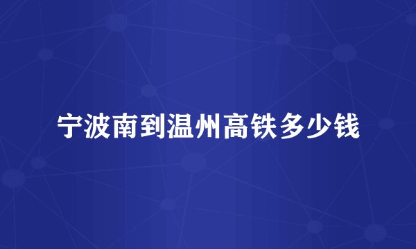 宁波南到温州高铁多少钱