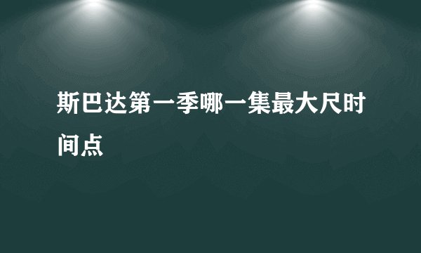 斯巴达第一季哪一集最大尺时间点