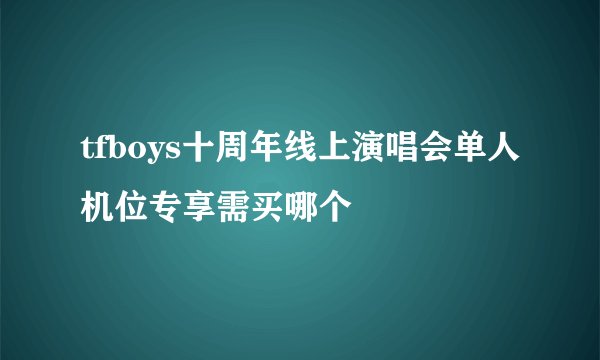tfboys十周年线上演唱会单人机位专享需买哪个