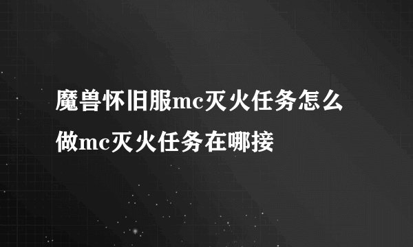 魔兽怀旧服mc灭火任务怎么做mc灭火任务在哪接