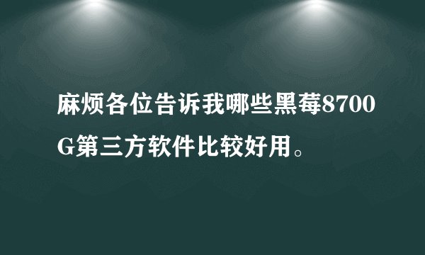 麻烦各位告诉我哪些黑莓8700G第三方软件比较好用。