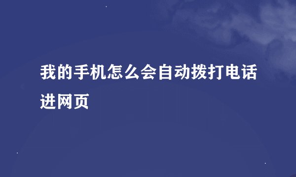 我的手机怎么会自动拨打电话进网页