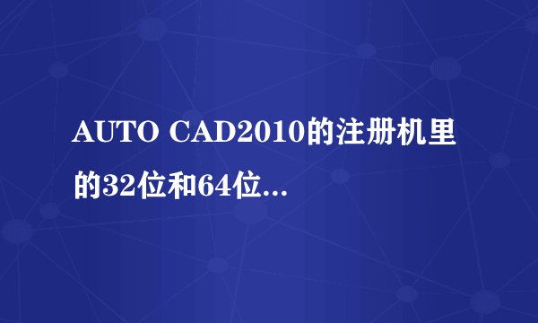 AUTO CAD2010的注册机里的32位和64位是什么意思
