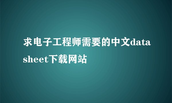 求电子工程师需要的中文datasheet下载网站