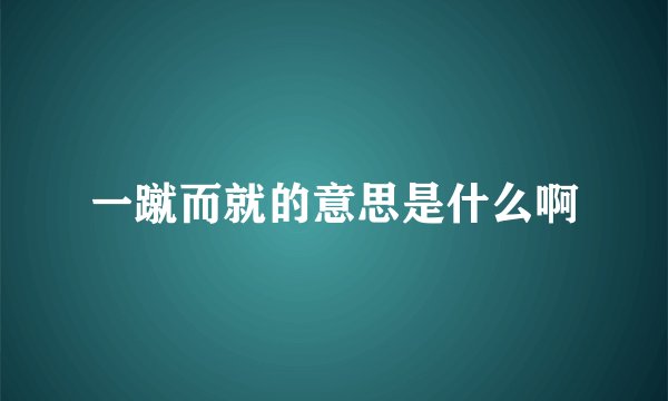一蹴而就的意思是什么啊