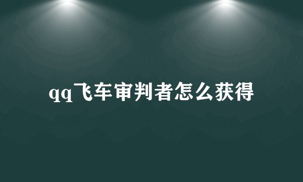 qq飞车审判者怎么获得