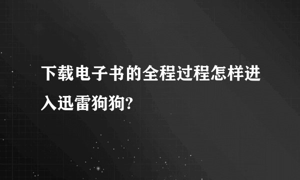 下载电子书的全程过程怎样进入迅雷狗狗?