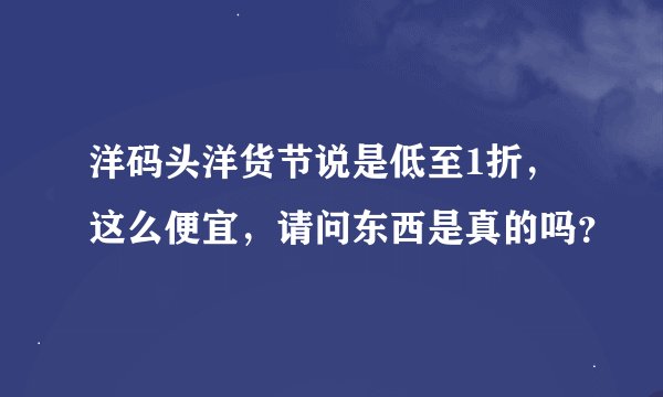 洋码头洋货节说是低至1折，这么便宜，请问东西是真的吗？