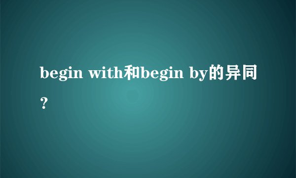 begin with和begin by的异同？