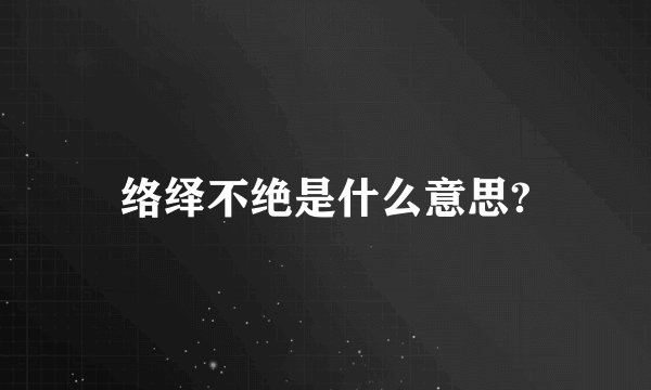 络绎不绝是什么意思?