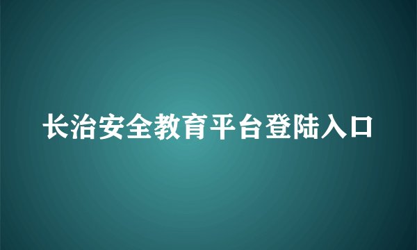 长治安全教育平台登陆入口