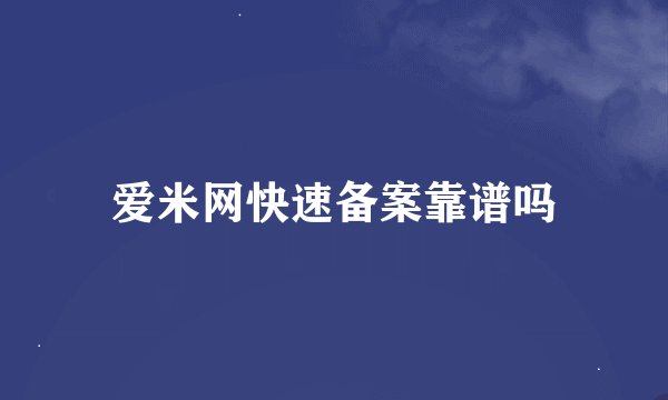 爱米网快速备案靠谱吗