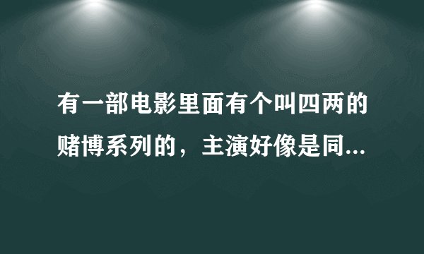 有一部电影里面有个叫四两的赌博系列的，主演好像是同父异母的兄弟一个出生在很幸福的家庭里一个出生在
