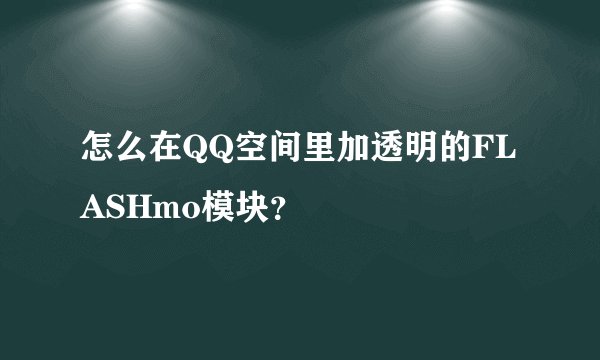 怎么在QQ空间里加透明的FLASHmo模块？