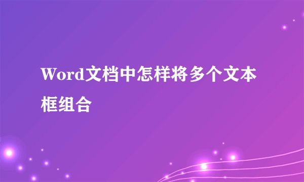Word文档中怎样将多个文本框组合