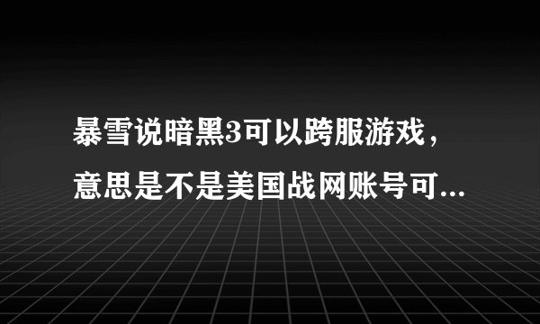 暴雪说暗黑3可以跨服游戏，意思是不是美国战网账号可以玩台湾服务器，同时是中文的？