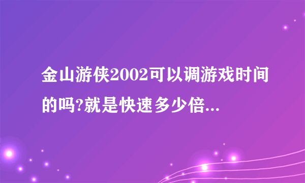金山游侠2002可以调游戏时间的吗?就是快速多少倍。放慢多少倍的。如果有怎么调？