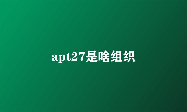 apt27是啥组织