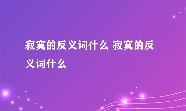 寂寞的反义词什么 寂寞的反义词什么
