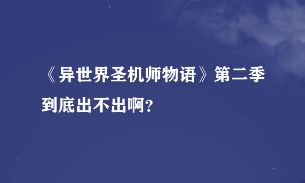 《异世界圣机师物语》第二季到底出不出啊？