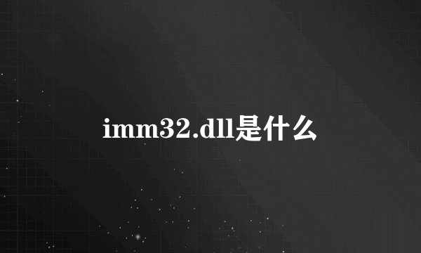 imm32.dll是什么
