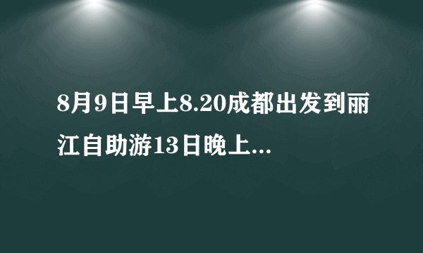8月9日早上8.20成都出发到丽江自助游13日晚上8.40的回程班机，5天时间，请各位去过的朋友帮忙设计一下线路