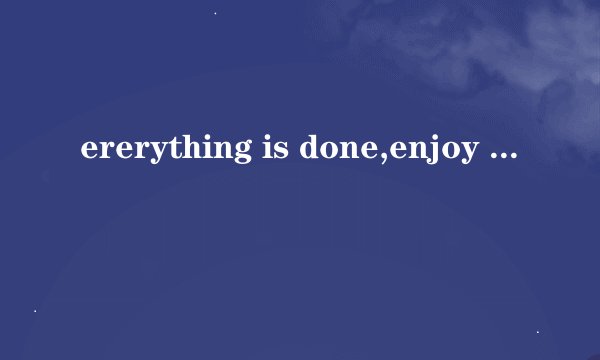 ererything is done,enjoy my holiday, friends, se