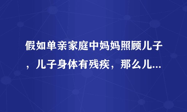 假如单亲家庭中妈妈照顾儿子，儿子身体有残疾，那么儿子洗澡该怎么办