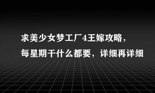 求美少女梦工厂4王嫁攻略，每星期干什么都要，详细再详细