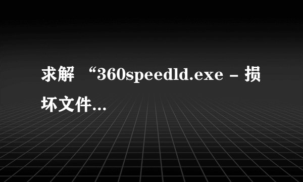 求解 “360speedld.exe - 损坏文件”怎么回事 电脑无故重启了