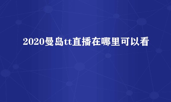 2020曼岛tt直播在哪里可以看