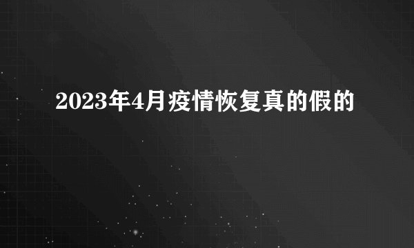 2023年4月疫情恢复真的假的