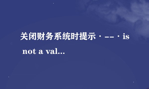 关闭财务系统时提示·--·is not a valid date是什么意思？应该怎样解决