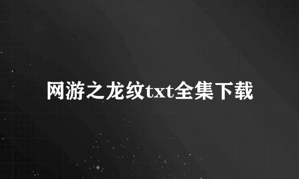 网游之龙纹txt全集下载