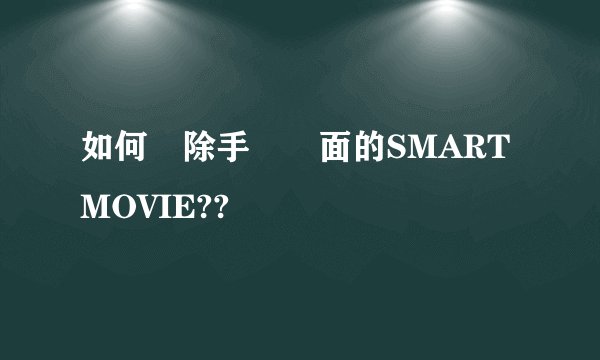 如何刪除手機裡面的SMART MOVIE??