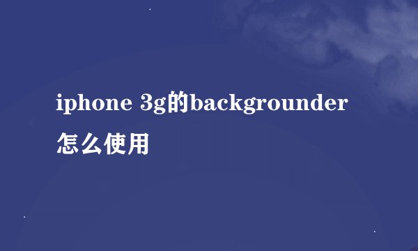 iphone 3g的backgrounder怎么使用
