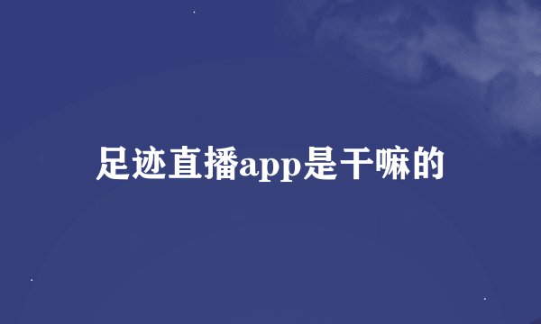 足迹直播app是干嘛的