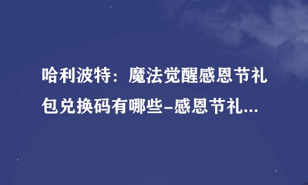 哈利波特：魔法觉醒感恩节礼包兑换码有哪些-感恩节礼包兑换码是什么