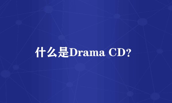 什么是Drama CD？