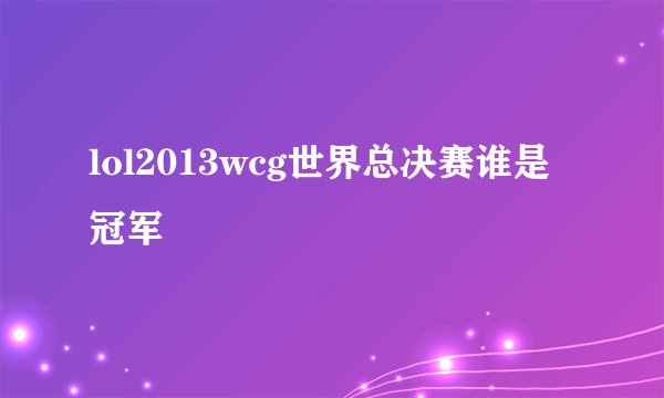 lol2013wcg世界总决赛谁是冠军