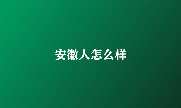 安徽人怎么样