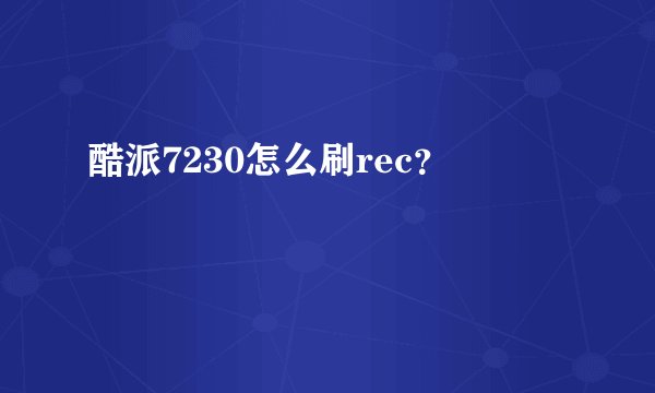 酷派7230怎么刷rec？