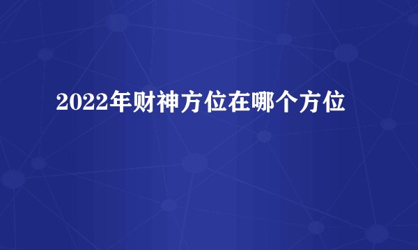 2022年财神方位在哪个方位
