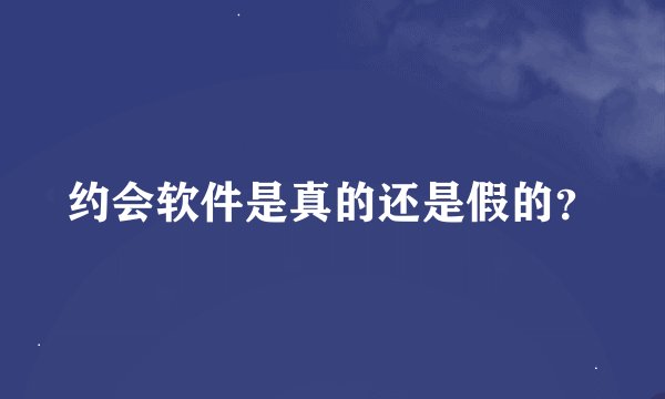 约会软件是真的还是假的？